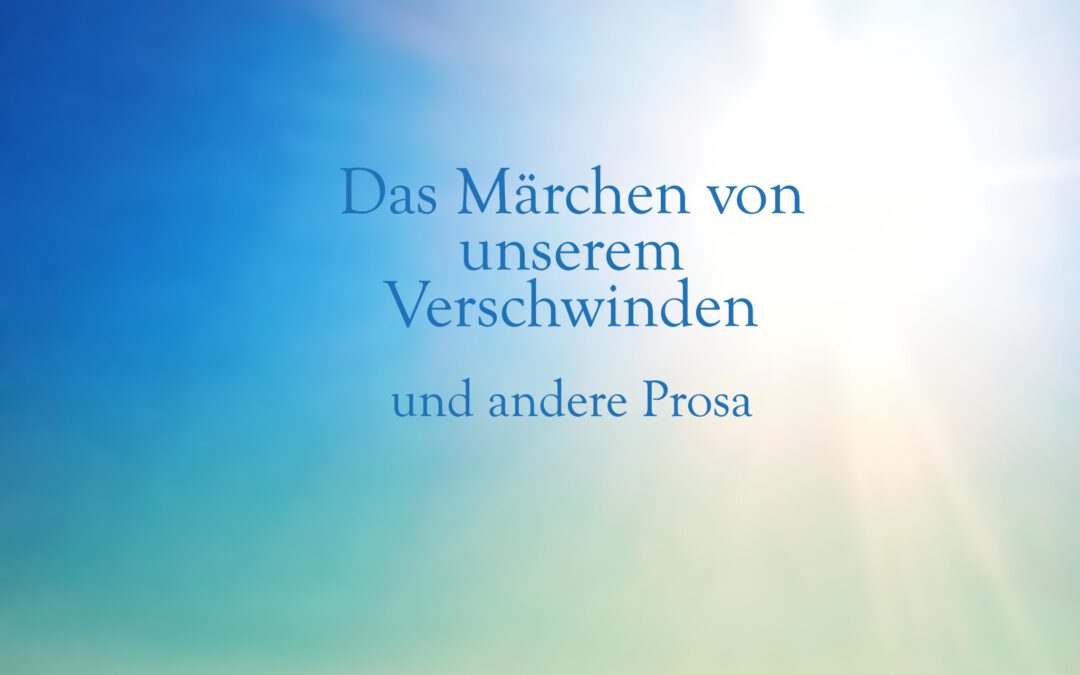 DAS MÄRCHEN VON UNSEREM VERSCHWINDEN UND ANDERE PROSA
